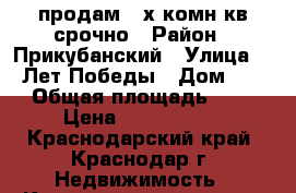 продам 3-х комн.кв.срочно › Район ­ Прикубанский › Улица ­ 40Лет Победы › Дом ­ 63 › Общая площадь ­ 63 › Цена ­ 3 200 000 - Краснодарский край, Краснодар г. Недвижимость » Квартиры продажа   . Краснодарский край,Краснодар г.